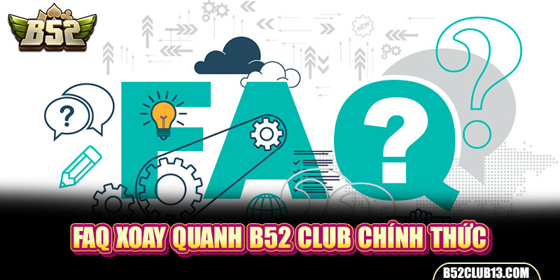FAQ xoay quanh B52Club chính thức