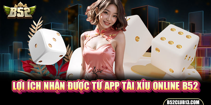App Tài Xỉu Online B52 - Trải Nghiệm Đỉnh Cao Cho Hội Viên Lợi ích nhận được từ app Tài xỉu online B52